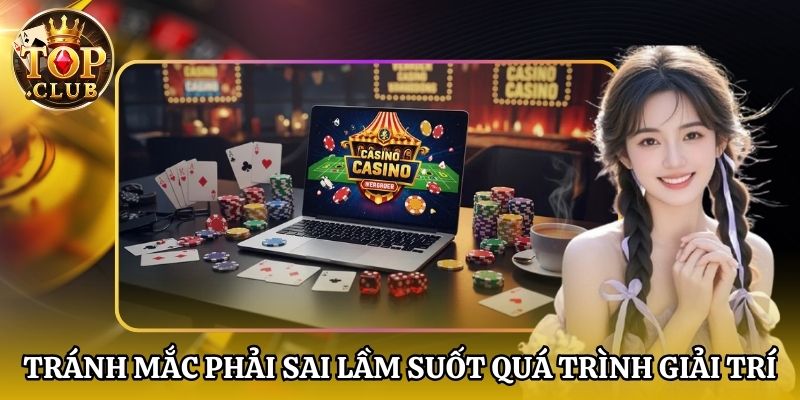 Tránh mắc phải sai lầm suốt quá trình giải trí