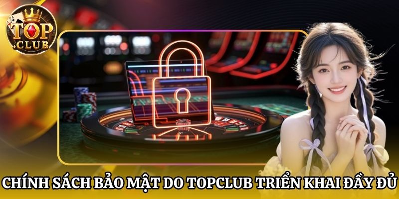 Chính sách bảo mật do Topclub triển khai đầy đủ
